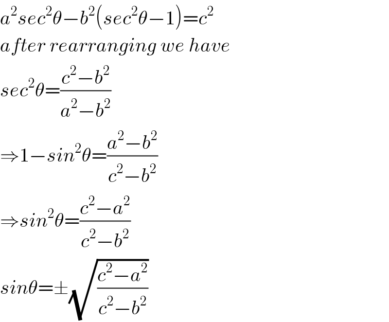 a^2 sec^2 θ−b^2 (sec^2 θ−1)=c^2   after rearranging we have  sec^2 θ=((c^2 −b^2 )/(a^2 −b^2 ))  ⇒1−sin^2 θ=((a^2 −b^2 )/(c^2 −b^2 ))  ⇒sin^2 θ=((c^2 −a^2 )/(c^2 −b^2 ))  sinθ=±(√((c^2 −a^2 )/(c^2 −b^2 )))  