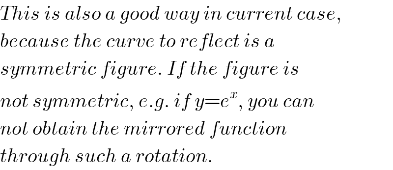 This is also a good way in current case,  because the curve to reflect is a   symmetric figure. If the figure is  not symmetric, e.g. if y=e^x , you can  not obtain the mirrored function  through such a rotation.  
