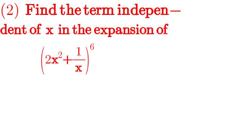 (2)  Find the term indepen−  dent of  x  in the expansion of                  (2x^2 +(1/x))^6   
