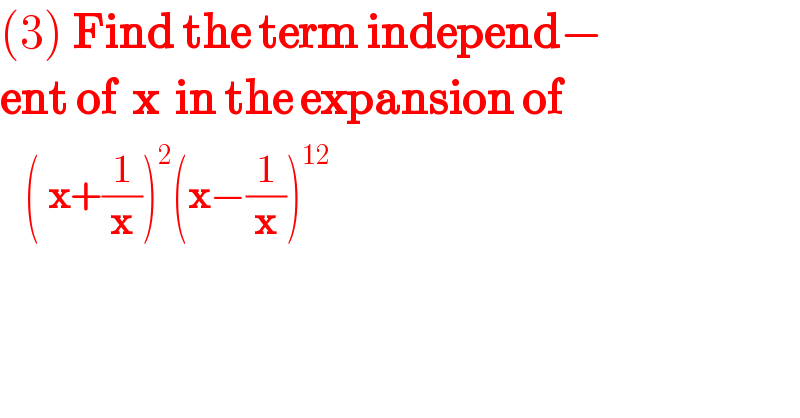 (3) Find the term independ−  ent of  x  in the expansion of     ( x+(1/x))^2 (x−(1/x))^(12)   