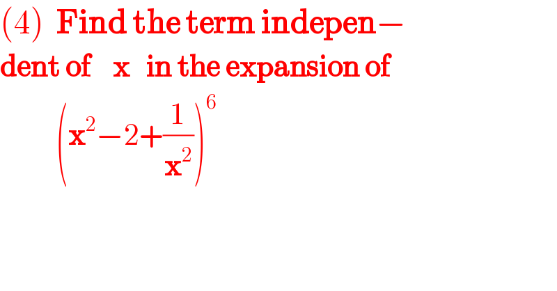 (4)  Find the term indepen−  dent of    x   in the expansion of            (x^2 −2+(1/x^2 ))^6   