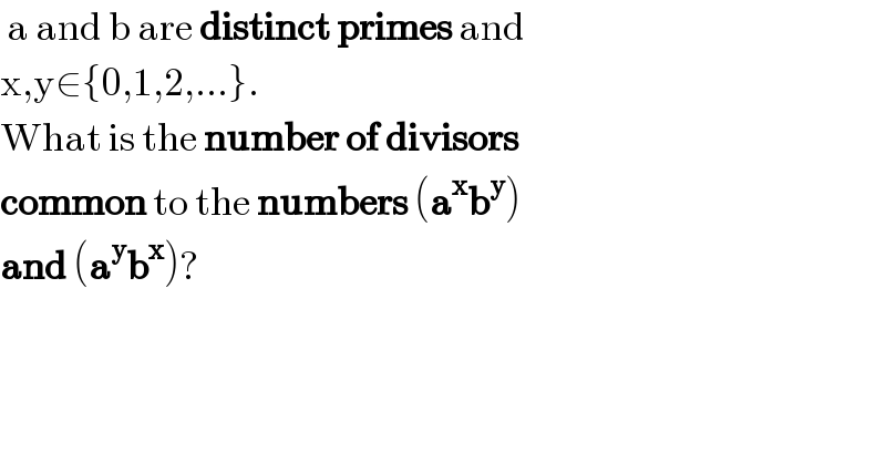  a and b are distinct primes and  x,y∈{0,1,2,...}.  What is the number of divisors  common to the numbers (a^x b^y )  and (a^y b^x )?  