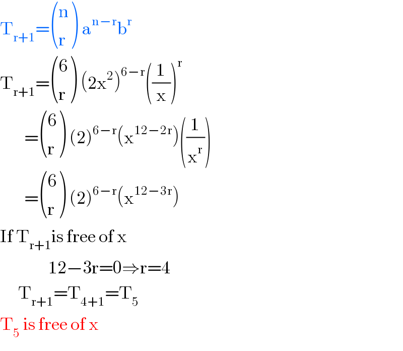 T_(r+1) = ((n),(r) ) a^(n−r) b^r   T_(r+1) = ((6),(r) ) (2x^2 )^(6−r) ((1/x))^r           = ((6),(r) ) (2)^(6−r) (x^(12−2r) )((1/x^r ))          = ((6),(r) ) (2)^(6−r) (x^(12−3r) )  If T_(r+1) is free of x                  12−3r=0⇒r=4        T_(r+1) =T_(4+1) =T_5   T_5  is free of x  