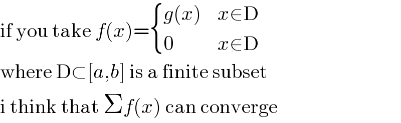 if you take f(x)= { ((g(x)    x∈D)),((0           x∉D)) :}  where D⊂[a,b] is a finite subset  i think that Σf(x) can converge  