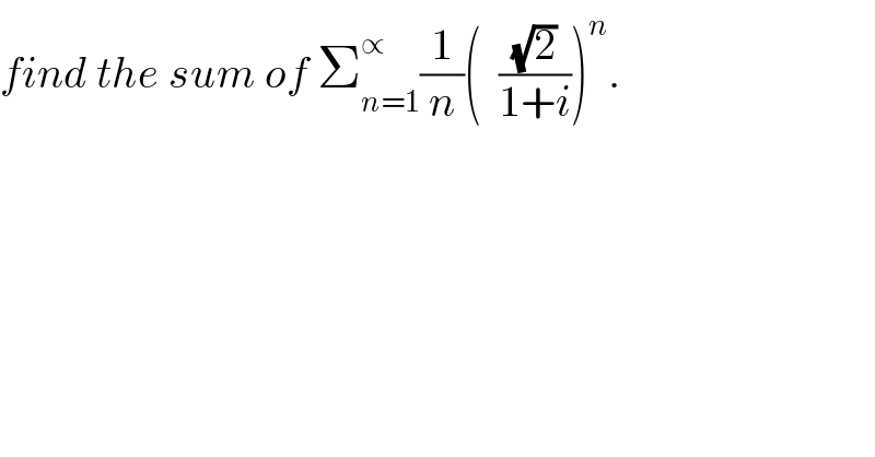 find the sum of Σ_(n=1) ^∝ (1/n)(  ((√2)/(1+i)))^n .  