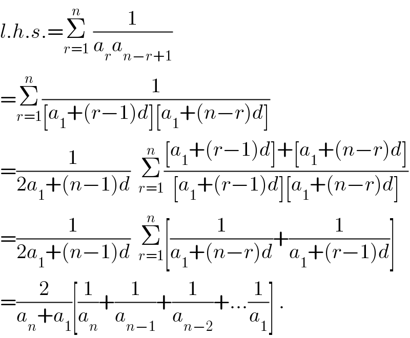 l.h.s.=Σ_(r=1) ^n  (1/(a_r a_(n−r+1) ))  =Σ_(r=1) ^n (1/([a_1 +(r−1)d][a_1 +(n−r)d]))  =(1/(2a_1 +(n−1)d))  Σ_(r=1) ^n (([a_1 +(r−1)d]+[a_1 +(n−r)d])/([a_1 +(r−1)d][a_1 +(n−r)d]))  =(1/(2a_1 +(n−1)d))  Σ_(r=1) ^n [(1/(a_1 +(n−r)d))+(1/(a_1 +(r−1)d))]  =(2/(a_n +a_1 ))[(1/a_n )+(1/a_(n−1) )+(1/a_(n−2) )+...(1/a_1 )] .  