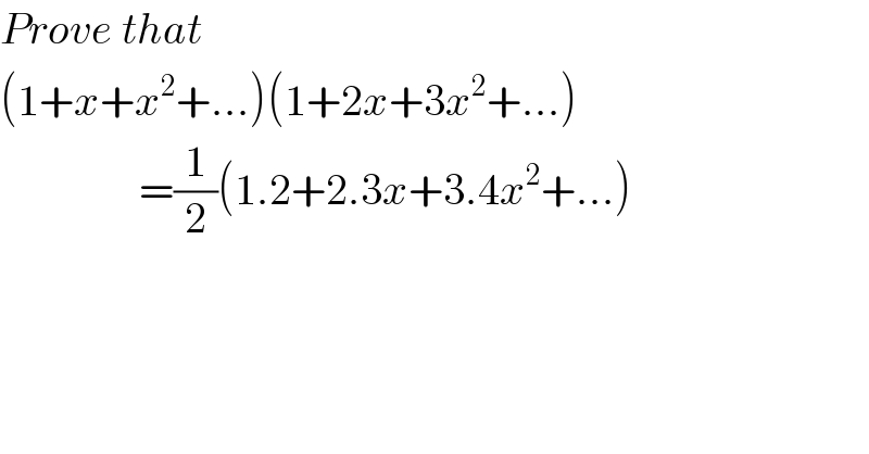 Prove that  (1+x+x^2 +...)(1+2x+3x^2 +...)                  =(1/2)(1.2+2.3x+3.4x^2 +...)  