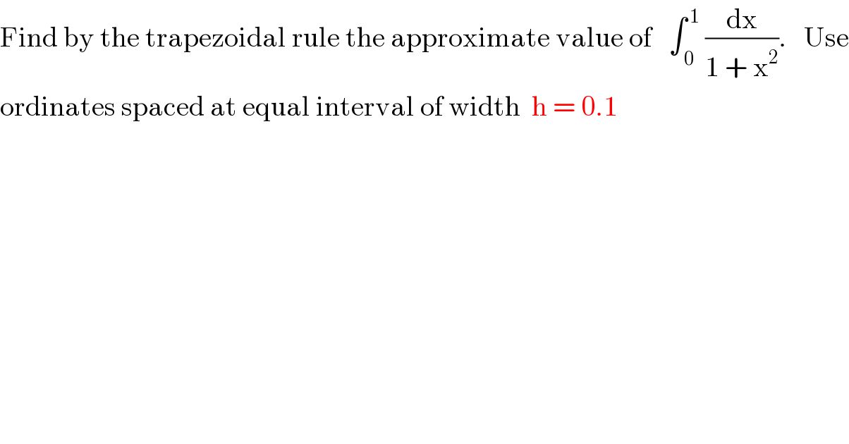 Find by the trapezoidal rule the approximate value of   ∫_( 0) ^( 1)  (dx/(1 + x^2 )).   Use  ordinates spaced at equal interval of width  h = 0.1  