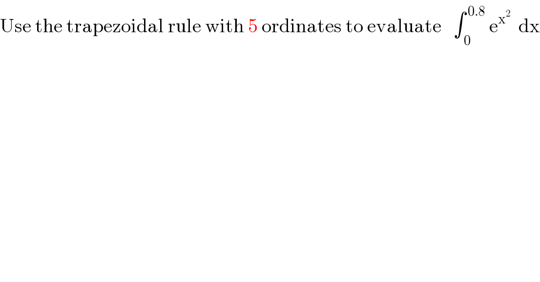 Use the trapezoidal rule with 5 ordinates to evaluate   ∫_( 0) ^( 0.8)  e^x^2    dx  