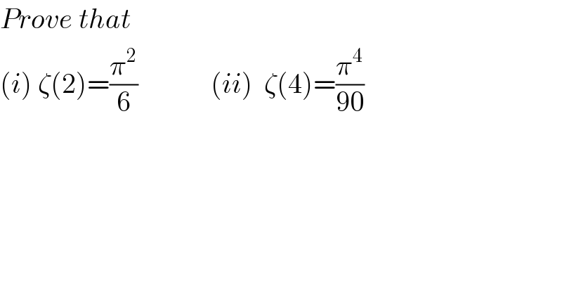 Prove that  (i) ζ(2)=(π^2 /6)             (ii)  ζ(4)=(π^4 /(90))  