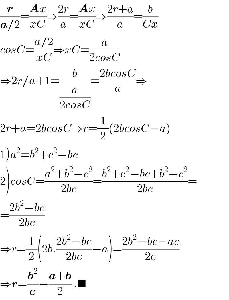 (r/(a/2))=((Ax)/(xC))⇒((2r)/a)=((Ax)/(xC))⇒((2r+a)/a)=(b/(Cx))  cosC=((a/2)/(xC))⇒xC=(a/(2cosC))  ⇒2r/a+1=(b/(a/(2cosC)))=((2bcosC)/a)⇒  2r+a=2bcosC⇒r=(1/2)(2bcosC−a)  1)a^2 =b^2 +c^2 −bc  2)cosC=((a^2 +b^2 −c^2 )/(2bc))=((b^2 +c^2 −bc+b^2 −c^2 )/(2bc))=  =((2b^2 −bc)/(2bc))  ⇒r=(1/2)(2b.((2b^2 −bc)/(2bc))−a)=((2b^2 −bc−ac)/(2c))  ⇒r=(b^2 /c)−((a+b)/2) .■  