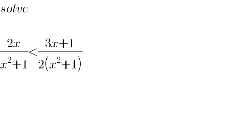solve    ((2x)/(x^2 +1))<((3x+1)/(2(x^2 +1)))    