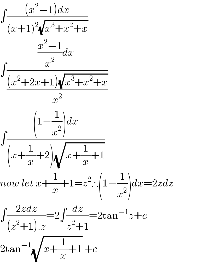 ∫(((x^2 −1)dx)/((x+1)^2 (√(x^3 +x^2 +x))))  ∫((((x^2 −1)/x^2 )dx )/(((x^2 +2x+1)(√(x^3 +x^2 +x)))/x^2 ))  ∫(((1−(1/x^2 ))dx)/((x+(1/x)+2)(√(x+(1/x)+1))))  now let x+(1/x)+1=z^2 ∴(1−(1/x^2 ))dx=2zdz  ∫((2zdz)/((z^2 +1).z))=2∫(dz/(z^2 +1))=2tan^(−1) z+c  2tan^(−1) (√(x+(1/x)+1)) +c  