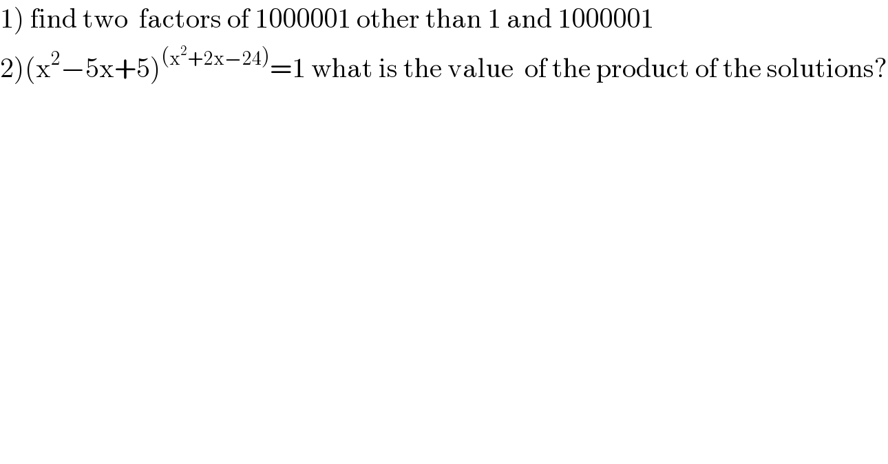 1) find two  factors of 1000001 other than 1 and 1000001  2)(x^2 −5x+5)^((x^2 +2x−24)) =1 what is the value  of the product of the solutions?  
