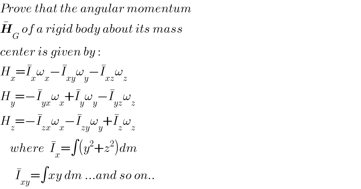 Prove that the angular momentum  H_G ^�  of a rigid body about its mass  center is given by :  H_x =I_x ^� ω_x −I_(xy) ^� ω_y −I_(xz) ^� ω_z   H_y =−I_(yx) ^� ω_x +I_y ^� ω_y −I_(yz) ^� ω_z   H_z =−I_(zx) ^� ω_x −I_(zy) ^� ω_y +I_z ^� ω_z       where  I_x ^� =∫(y^2 +z^2 )dm        I_(xy) ^� =∫xy dm ...and so on..  
