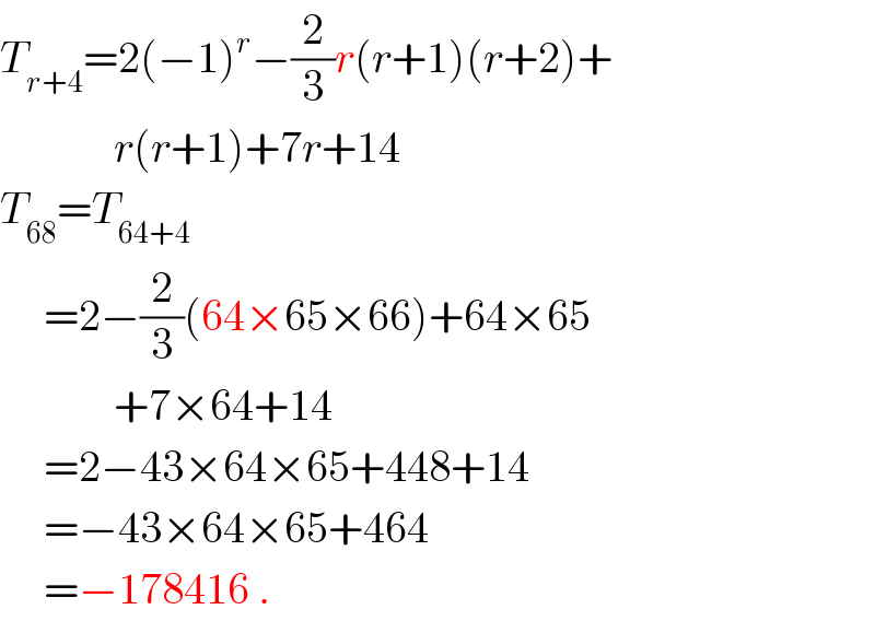 T_(r+4) =2(−1)^r −(2/3)r(r+1)(r+2)+               r(r+1)+7r+14  T_(68) =T_(64+4)        =2−(2/3)(64×65×66)+64×65               +7×64+14       =2−43×64×65+448+14       =−43×64×65+464       =−178416 .  