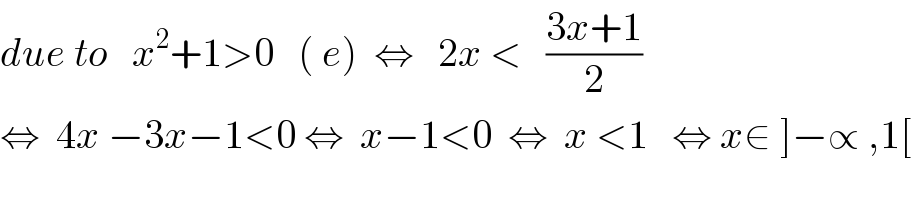due to   x^2 +1>0   ( e)  ⇔   2x <   ((3x+1)/2)  ⇔  4x −3x−1<0 ⇔  x−1<0  ⇔  x <1   ⇔ x∈ ]−∝ ,1[  