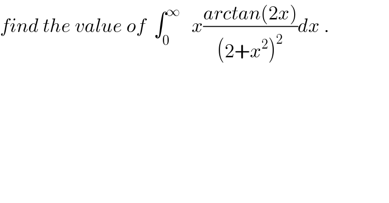 find the value of  ∫_0 ^∞    x((arctan(2x))/((2+x^2 )^2 ))dx .  