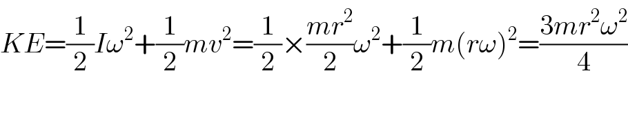 KE=(1/2)Iω^2 +(1/2)mv^2 =(1/2)×((mr^2 )/2)ω^2 +(1/2)m(rω)^2 =((3mr^2 ω^2 )/4)  