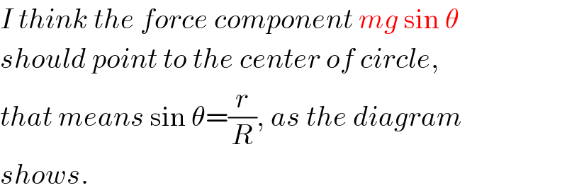 I think the force component mg sin θ  should point to the center of circle,  that means sin θ=(r/R), as the diagram  shows.  