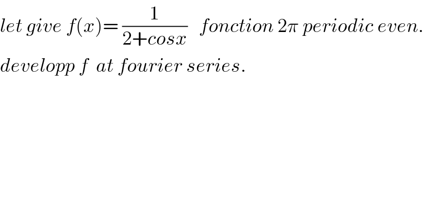 let give f(x)= (1/(2+cosx))   fonction 2π periodic even.  developp f  at fourier series.  