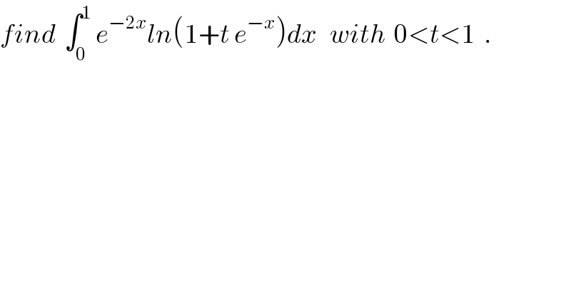 find  ∫_0 ^1  e^(−2x) ln(1+t e^(−x) )dx   with  0<t<1  .  
