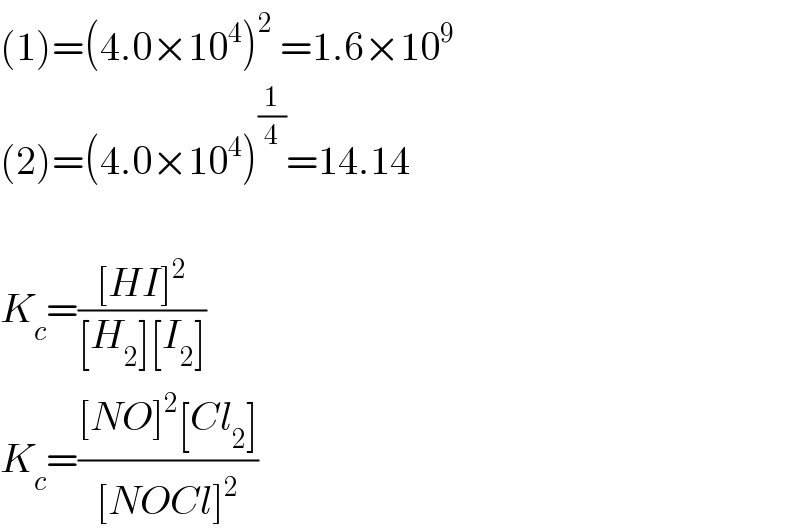 (1)=(4.0×10^4 )^2  =1.6×10^9   (2)=(4.0×10^4 )^(1/4) =14.14    K_c =(([HI]^2 )/([H_2 ][I_2 ]))  K_c =(([NO]^2 [Cl_2 ])/([NOCl]^2 ))  