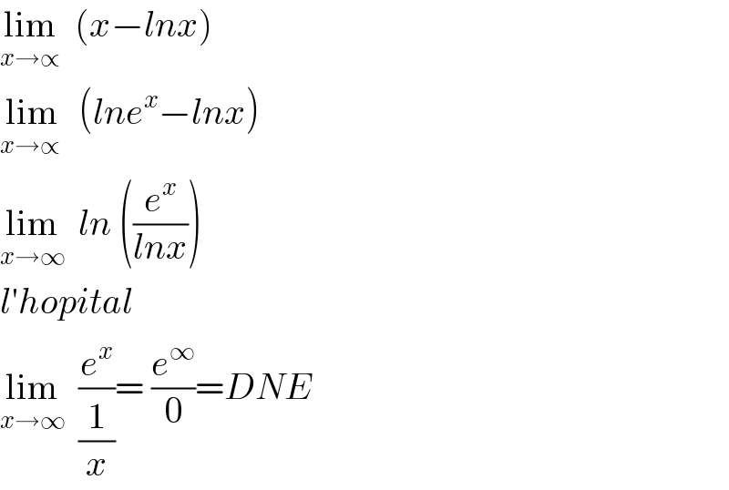 lim_(x→∝)   (x−lnx)  lim_(x→∝ )   (lne^x −lnx)  lim_(x→∞)   ln ((e^x /(lnx)))  l′hopital  lim_(x→∞)   (e^x /(1/x))= (e^∞ /0)=DNE  