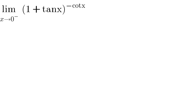 lim_(x→0^− )   (1 + tanx)^(−cotx)   