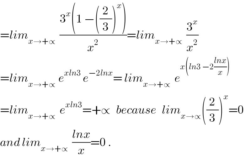 =lim_(x→+∝)   ((3^x (1 −((2/3))^x ))/x^2 )=lim_(x→+∝)   (3^x /x^2 )  =lim_(x→+∝  ) e^(xln3)  e^(−2lnx) = lim_(x→+∝)   e^(x(ln3 −2((lnx)/x)))   =lim_(x→+∝)   e^(xln3) =+∝   because   lim_(x→∝) ((2/3))^x =0  and lim_(x→+∝)   ((lnx)/x)=0 .  