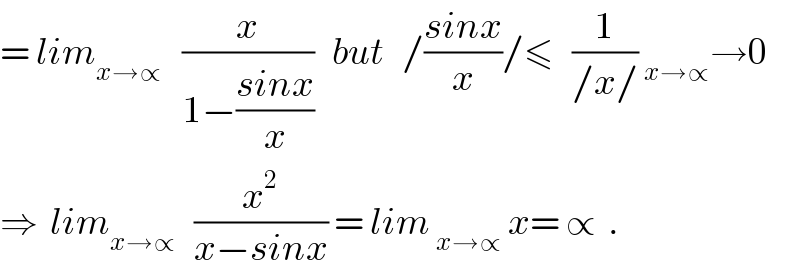= lim_(x→∝  )   (x/(1−((sinx)/x)))   but   /((sinx)/x)/≤   (1/(/x/)) _(x→∝) →0  ⇒  lim_(x→∝)    (x^2 /(x−sinx)) = lim _(x→∝)  x= ∝  .  