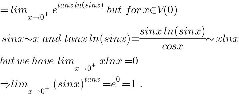= lim_(x→0^+ )   e^(tanx ln(sinx))   but  for x∈V(0)   sinx∼x  and  tanx ln(sinx)=((sinx ln(sinx))/(cosx))∼ xlnx  but we have  lim_(x→0^+ )   xlnx =0  ⇒lim_(x→0^+ )   (sinx)^(tanx)  =e^0  =1  .  