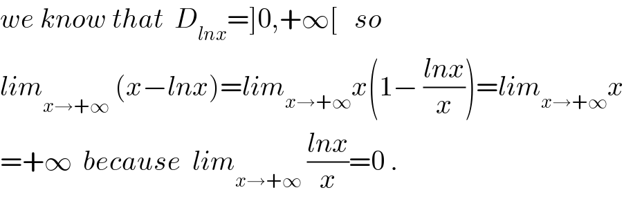 we know that  D_(lnx) =]0,+∞[   so  lim_(x→+∞^ ) ^ (x−lnx)=lim_(x→+∞) x(1− ((lnx)/x))=lim_(x→+∞) x  =+∞  because  lim_(x→+∞^ ) ((lnx)/x)=0 .  