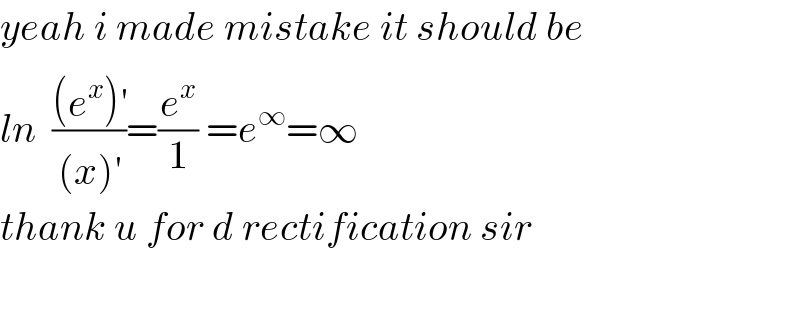 yeah i made mistake it should be  ln  (((e^x )^′ )/((x)^′ ))=(e^x /1) =e^∞ =∞  thank u for d rectification sir    