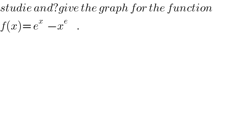 studie and?give the graph for the function  f(x)= e^x   −x^e      .  