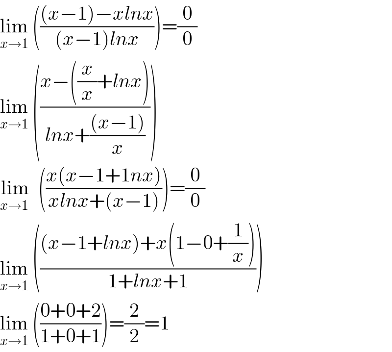 lim_(x→1)  ((((x−1)−xlnx)/((x−1)lnx)))=(0/0)  lim_(x→1)  (((x−((x/x)+lnx))/(lnx+(((x−1))/( x )))))  lim_(x→1 )   (((x(x−1+1nx))/(xlnx+(x−1))))=(0/0)  lim_(x→1)  ((((x−1+lnx)+x(1−0+(1/x)))/(1+lnx+1)))  lim_(x→1)  (((0+0+2)/(1+0+1)))=(2/2)=1  
