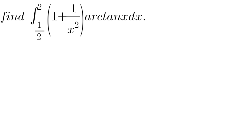 find  ∫_(1/2) ^2 (1+(1/x^2 ))arctanxdx.  