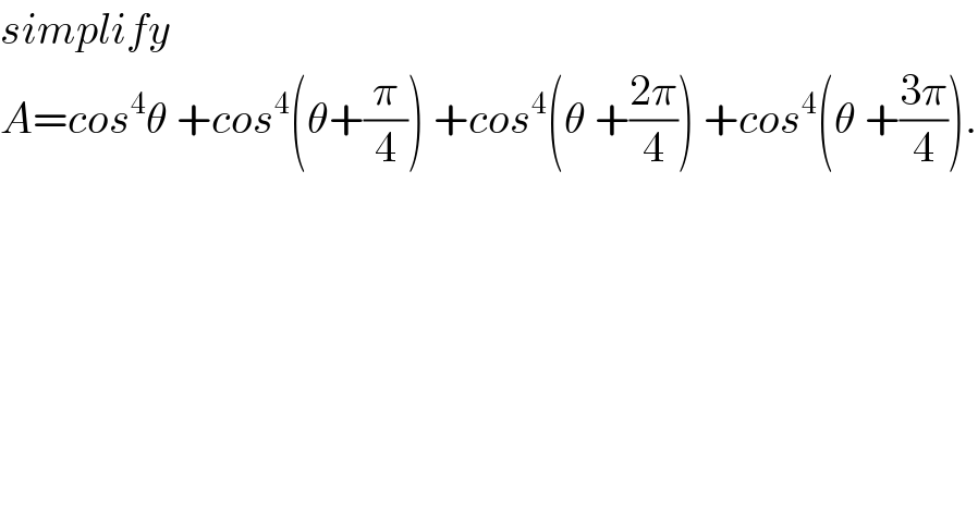simplify   A=cos^4 θ +cos^4 (θ+(π/4)) +cos^4 (θ +((2π)/4)) +cos^4 (θ +((3π)/4)).  