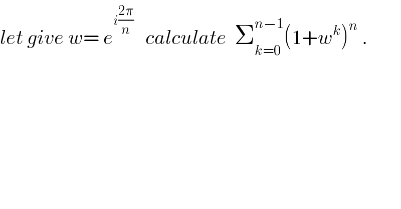 let give w= e^(i((2π)/n))    calculate  Σ_(k=0) ^(n−1) (1+w^k )^n  .  