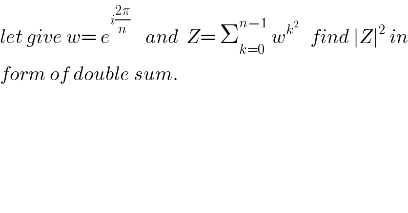 let give w= e^(i((2π)/n))     and  Z= Σ_(k=0) ^(n−1)  w^k^2     find ∣Z∣^2  in  form of double sum.  