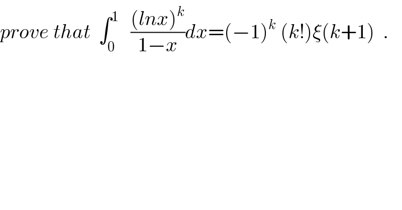 prove that  ∫_0 ^1    (((lnx)^k )/(1−x))dx=(−1)^k  (k!)ξ(k+1)  .  