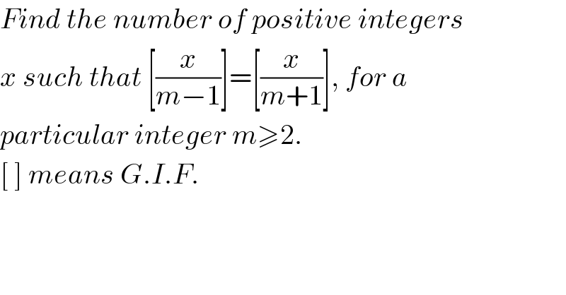 Find the number of positive integers  x such that [(x/(m−1))]=[(x/(m+1))], for a  particular integer m≥2.  [ ] means G.I.F.  
