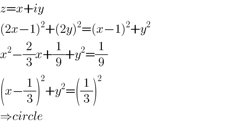 z=x+iy  (2x−1)^2 +(2y)^2 =(x−1)^2 +y^2   x^2 −(2/3)x+(1/9)+y^2 =(1/9)  (x−(1/3))^2 +y^2 =((1/3))^2   ⇒circle  