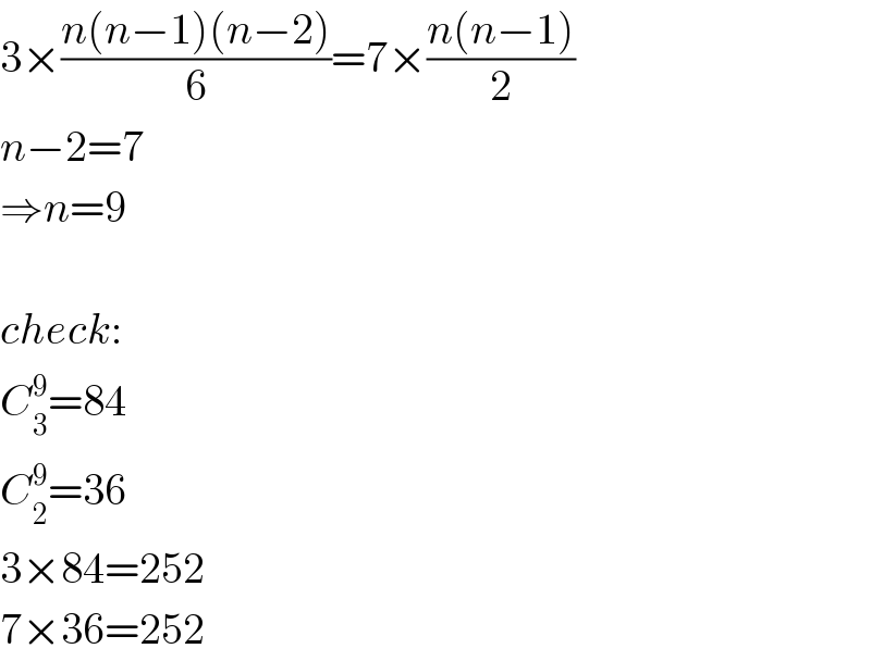 3×((n(n−1)(n−2))/6)=7×((n(n−1))/2)  n−2=7  ⇒n=9    check:  C_3 ^9 =84  C_2 ^9 =36  3×84=252  7×36=252  