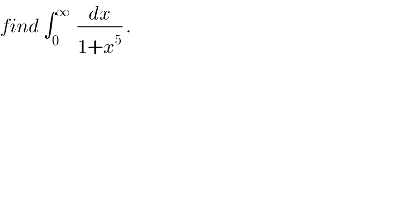 find ∫_0 ^∞   (dx/(1+x^5 )) .  
