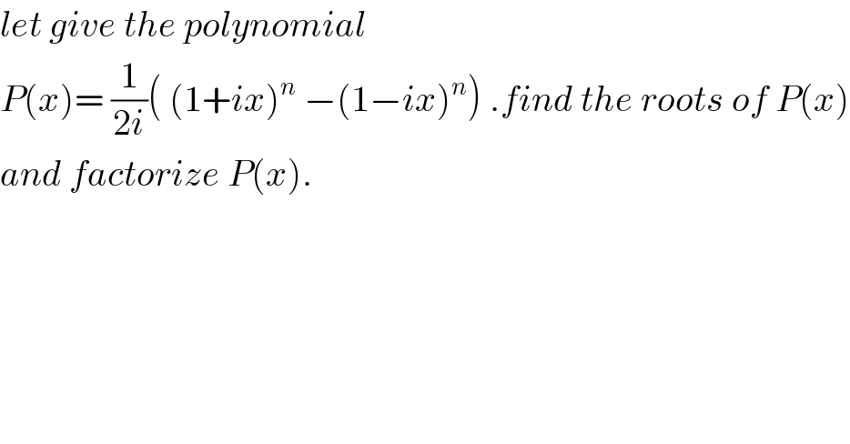 let give the polynomial  P(x)= (1/(2i))( (1+ix)^n  −(1−ix)^n ) .find the roots of P(x)  and factorize P(x).  