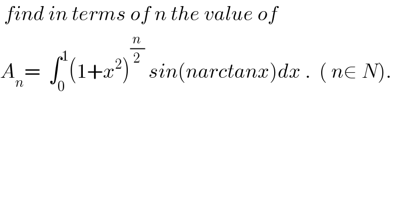  find in terms of n the value of  A_n =  ∫_0 ^1 (1+x^2 )^(n/2)  sin(narctanx)dx .  ( n∈ N).  