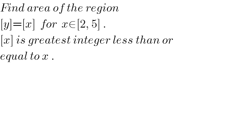 Find area of the region  [y]=[x]  for  x∈[2, 5] .  [x] is greatest integer less than or  equal to x .  