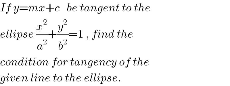 If y=mx+c   be tangent to the  ellipse (x^2 /a^2 )+(y^2 /b^2 )=1 , find the  condition for tangency of the   given line to the ellipse.  