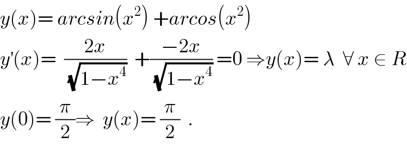 y(x)= arcsin(x^2 ) +arcos(x^2 )  y^′ (x)=  ((2x)/(√(1−x^4 )))  +((−2x)/(√(1−x^4 ))) =0 ⇒y(x)= λ  ∀ x ∈ R  y(0)= (π/2)⇒  y(x)= (π/2)  .  